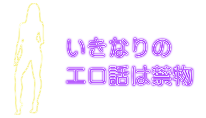 いきなりのエロ話は禁物